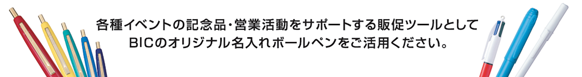 各種イベントの記念品・営業活動をサポートする販促ツールとしてBICのオリジナル名入れボールペンをご活用ください。